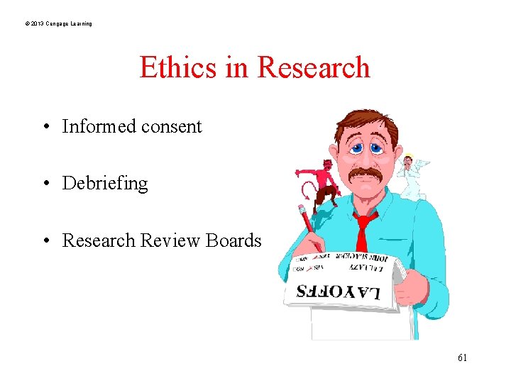 © 2013 Cengage Learning Ethics in Research • Informed consent • Debriefing • Research