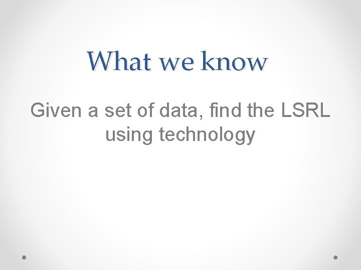 What we know Given a set of data, find the LSRL using technology 