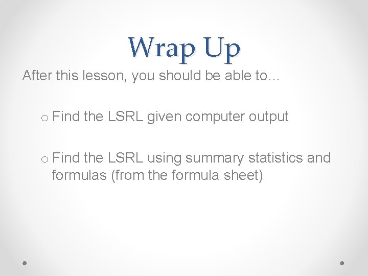 Wrap Up After this lesson, you should be able to… o Find the LSRL