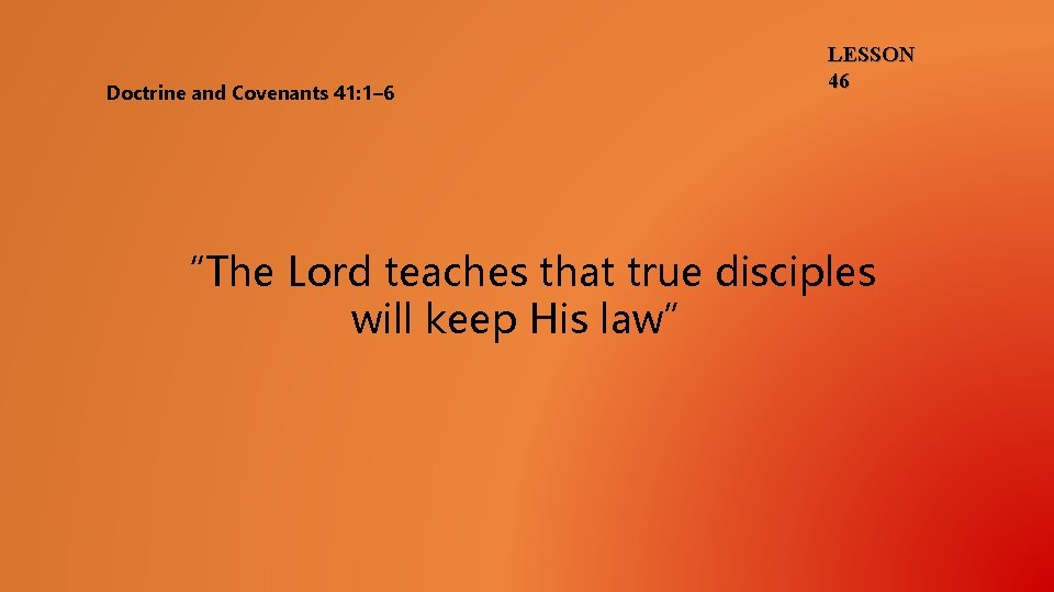 Doctrine and Covenants 41: 1– 6 LESSON 46 “The Lord teaches that true disciples