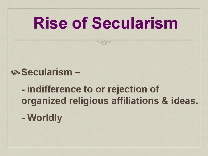 Rise of Secularism – - indifference to or rejection of organized religious affiliations &