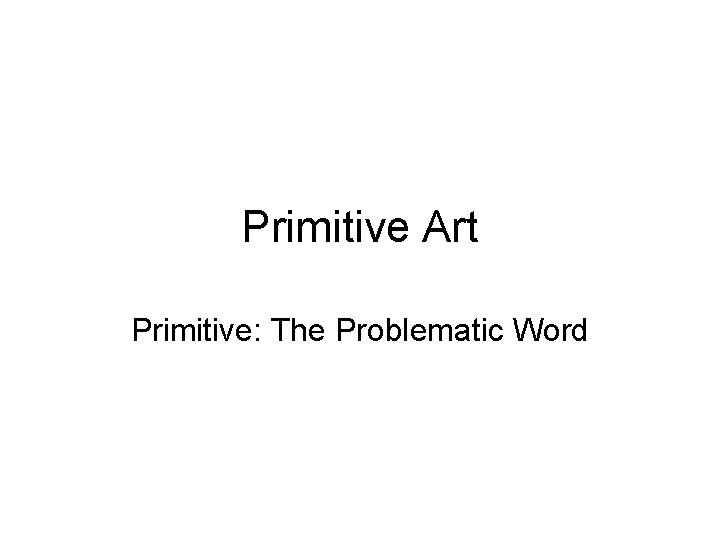 Primitive Art Primitive: The Problematic Word 