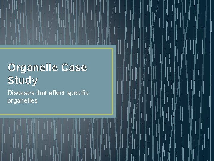 Organelle Case Study Diseases that affect specific organelles Organelle Case Study Diseases that affect specific organelles