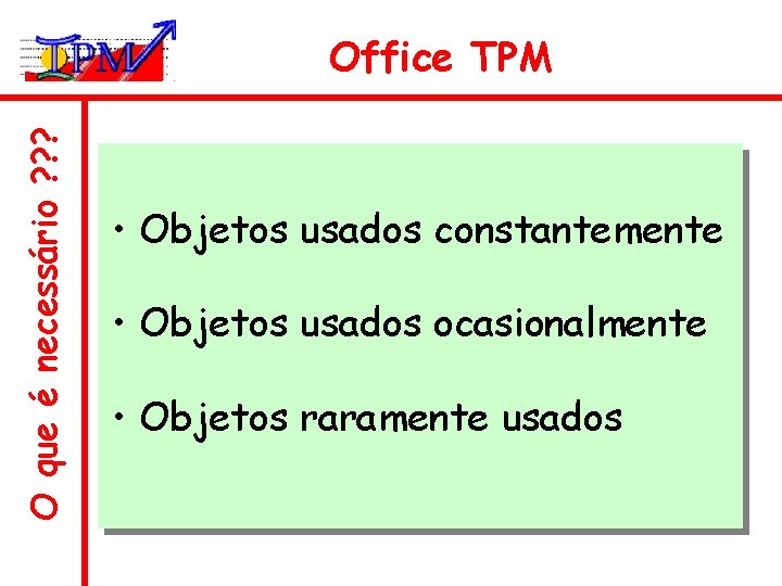 O que é necessário ? ? ? Office TPM • Objetos usados constantemente •