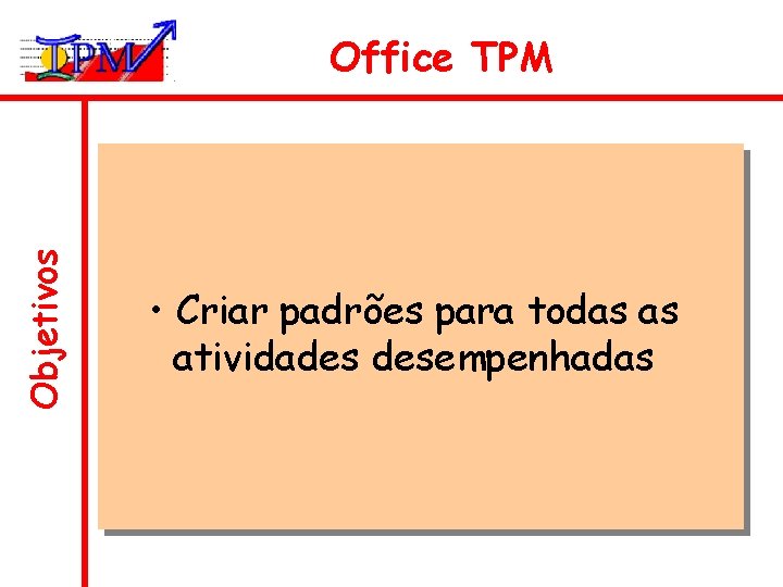 Objetivos Office TPM • Criar padrões para todas as atividades desempenhadas 