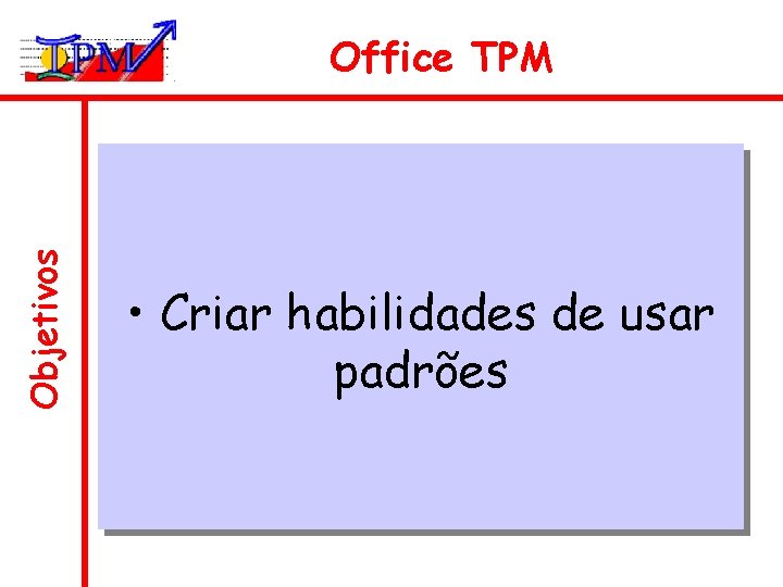 Objetivos Office TPM • Criar habilidades de usar padrões 