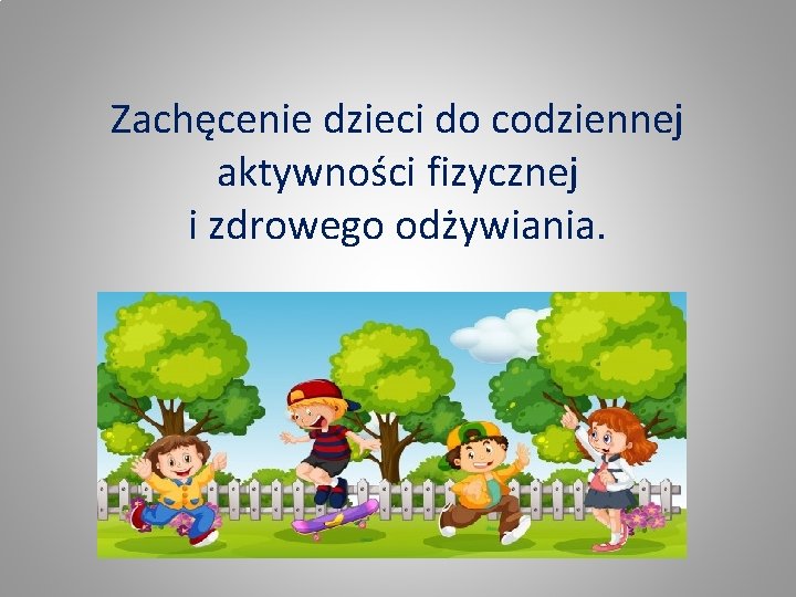 Zachęcenie dzieci do codziennej aktywności fizycznej i zdrowego odżywiania. 