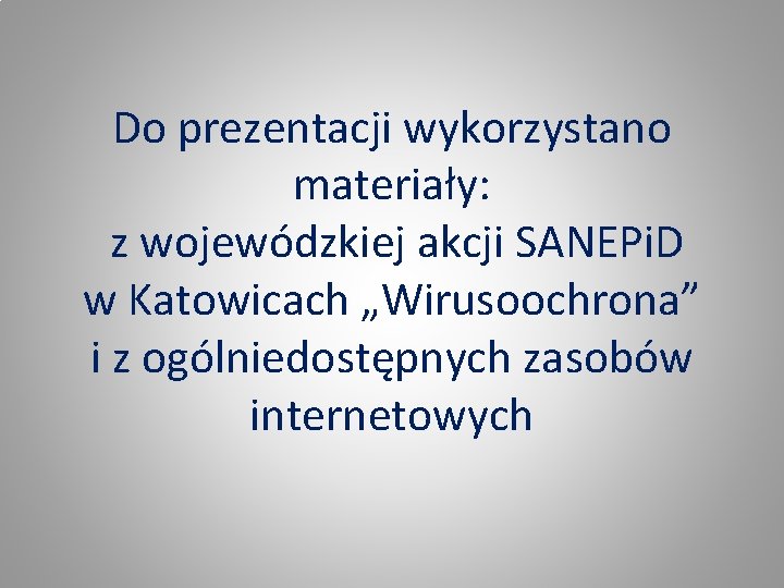 Do prezentacji wykorzystano materiały: z wojewódzkiej akcji SANEPi. D w Katowicach „Wirusoochrona” i z