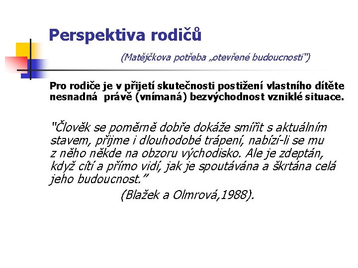 Perspektiva rodičů (Matějčkova potřeba „otevřené budoucnosti“) Pro rodiče je v přijetí skutečnosti postižení vlastního