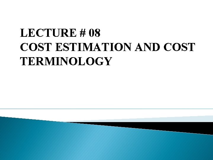 LECTURE # 08 COST ESTIMATION AND COST TERMINOLOGY 
