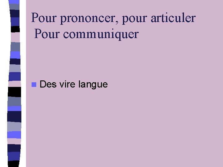 Pour prononcer, pour articuler Pour communiquer n Des vire langue 