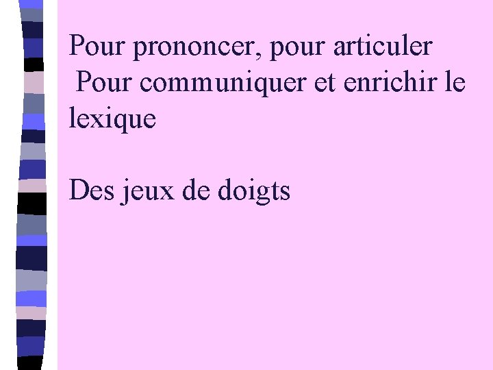 Pour prononcer, pour articuler Pour communiquer et enrichir le lexique Des jeux de doigts