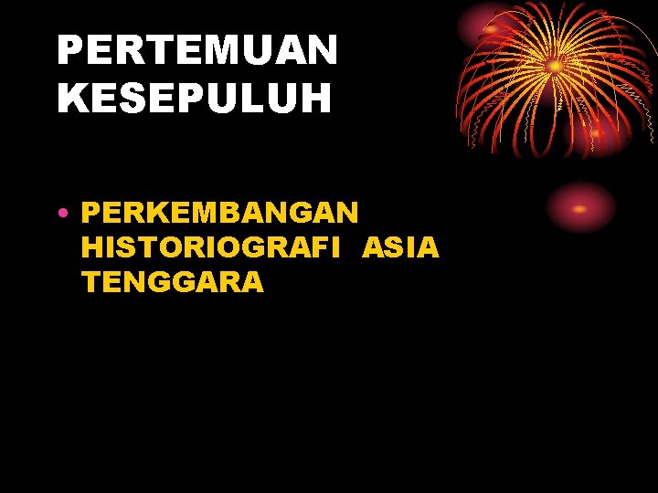 PERTEMUAN KESEPULUH • PERKEMBANGAN HISTORIOGRAFI ASIA TENGGARA 