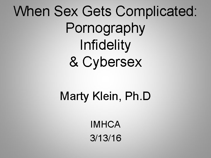 When Sex Gets Complicated: Pornography Infidelity & Cybersex Marty Klein, Ph. D IMHCA 3/13/16