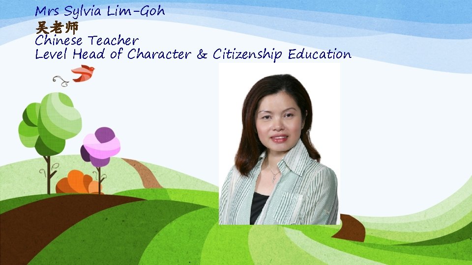 Mrs Sylvia Lim-Goh 吴老师 Chinese Teacher Level Head of Character & Citizenship Education 