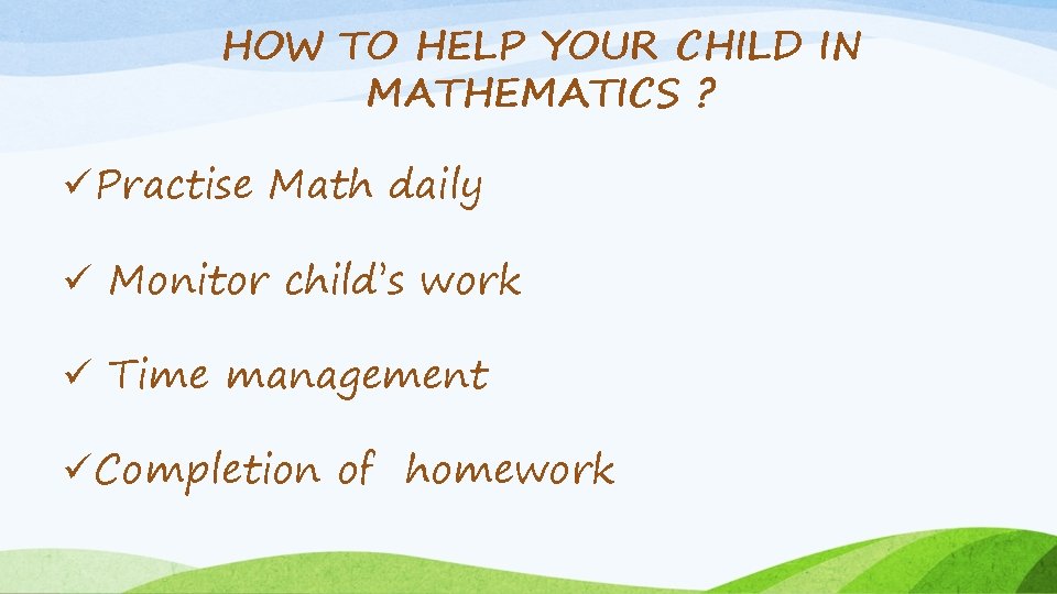 HOW TO HELP YOUR CHILD IN MATHEMATICS ? üPractise Math daily ü Monitor child’s