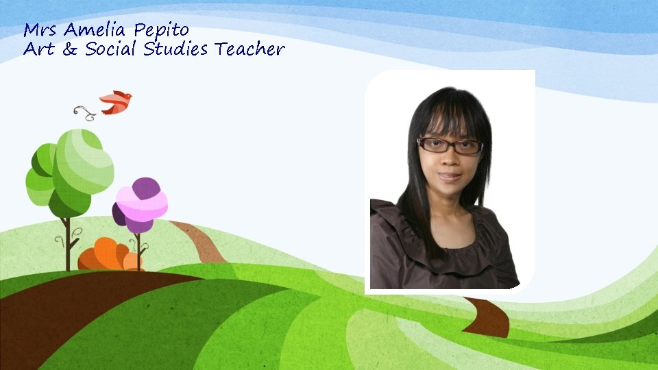 Mrs Amelia Pepito Art & Social Studies Teacher 