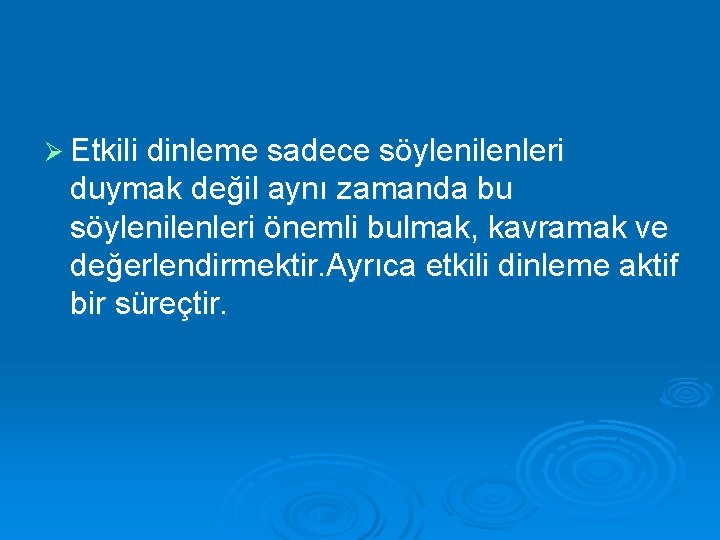 Ø Etkili dinleme sadece söylenilenleri duymak değil aynı zamanda bu söylenilenleri önemli bulmak, kavramak
