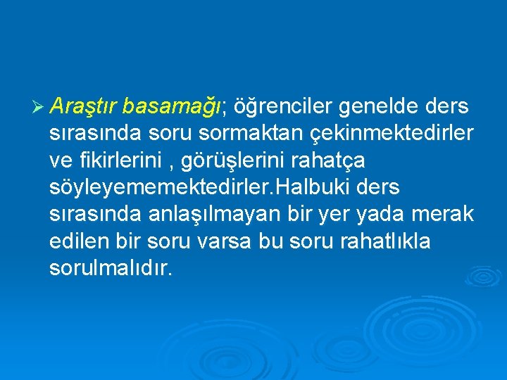 Ø Araştır basamağı; öğrenciler genelde ders sırasında soru sormaktan çekinmektedirler ve fikirlerini , görüşlerini