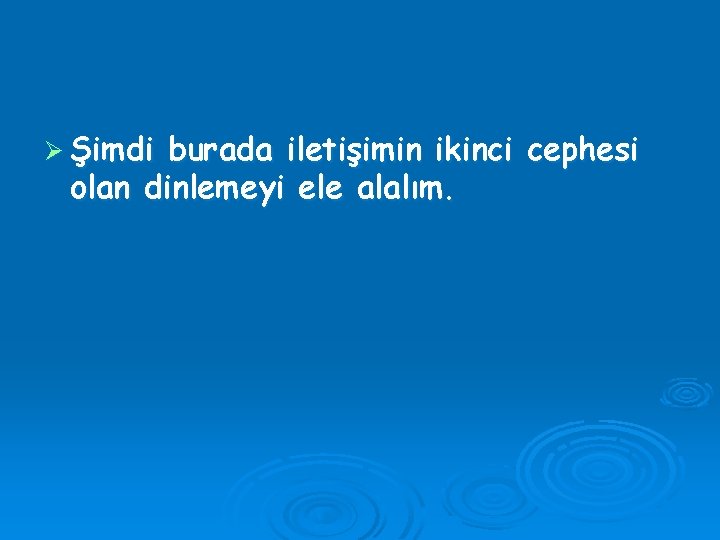 Ø Şimdi burada iletişimin ikinci cephesi olan dinlemeyi ele alalım. 