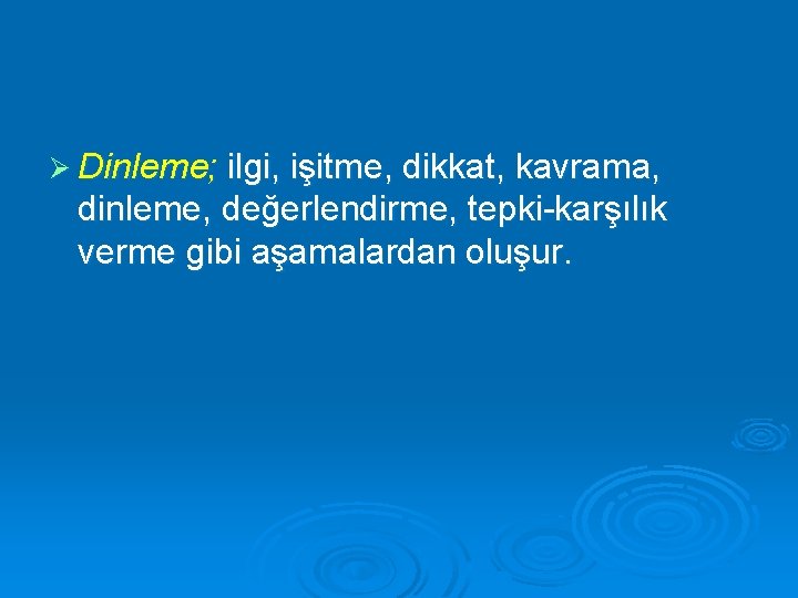 Ø Dinleme; ilgi, işitme, dikkat, kavrama, dinleme, değerlendirme, tepki-karşılık verme gibi aşamalardan oluşur. 
