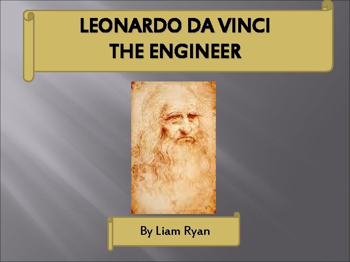 LEONARDO DA VINCI THE ENGINEER By Liam Ryan 