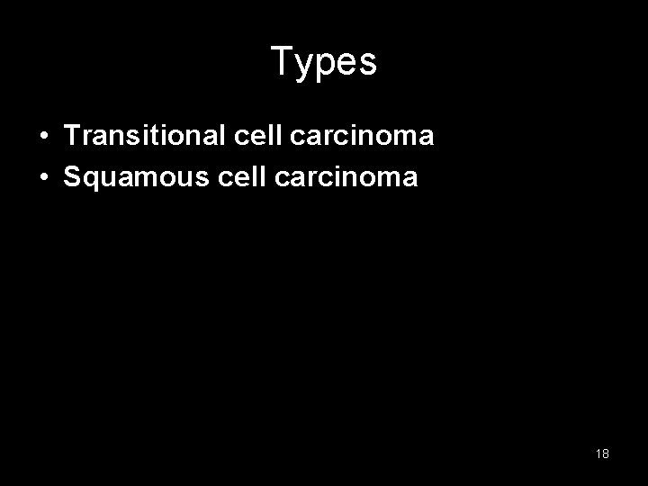 Types • Transitional cell carcinoma • Squamous cell carcinoma 18 