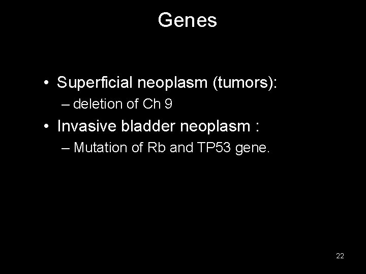 Genes • Superficial neoplasm (tumors): – deletion of Ch 9 • Invasive bladder neoplasm