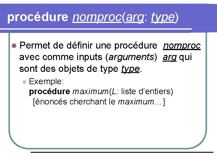 procédure nomproc(arg: type) l Permet de définir une procédure nomproc avec comme inputs (arguments)