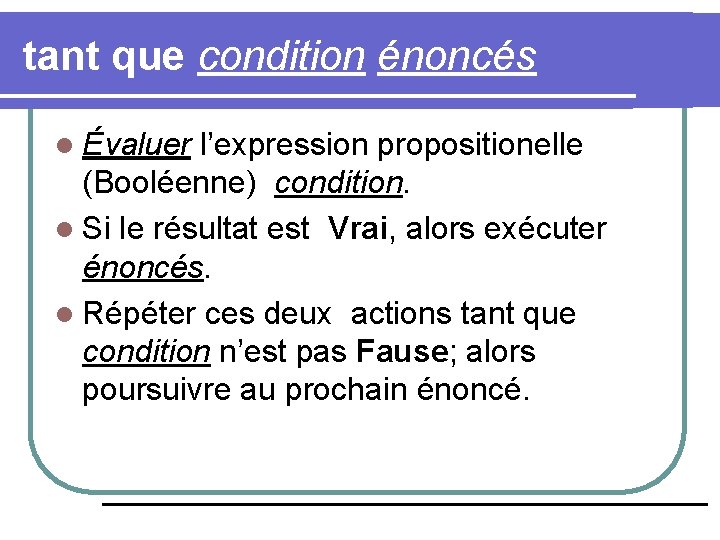 tant que condition énoncés l Évaluer l’expression propositionelle (Booléenne) condition. l Si le résultat
