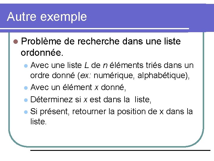 Autre exemple l Problème de recherche dans une liste ordonnée. Avec une liste L
