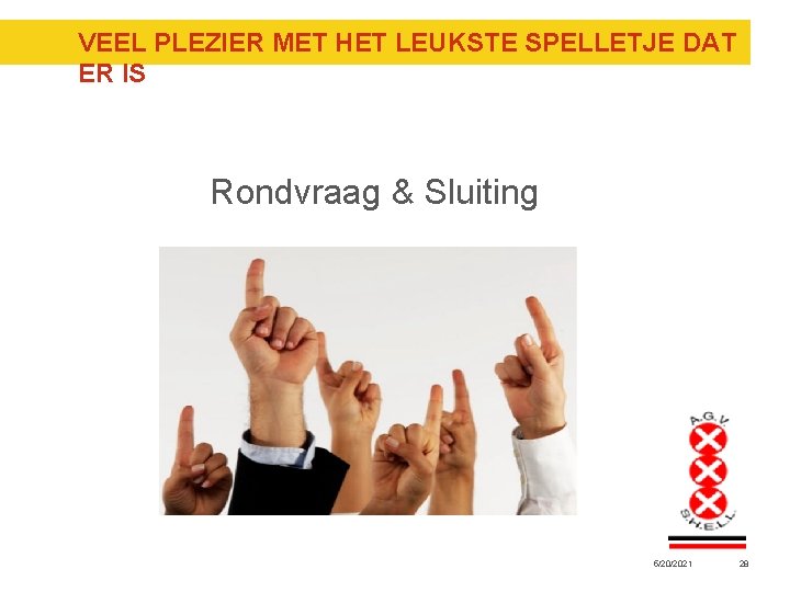 VEEL PLEZIER MET HET LEUKSTE SPELLETJE DAT ER IS Rondvraag & Sluiting 5/20/2021 28 VEEL PLEZIER MET HET LEUKSTE SPELLETJE DAT ER IS Rondvraag & Sluiting 5/20/2021 28