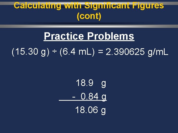 Calculating with Significant Figures (cont) Practice Problems (15. 30 g) ÷ (6. 4 m.
