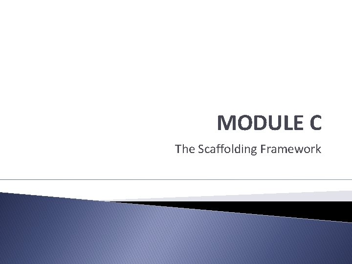 MODULE C The Scaffolding Framework 