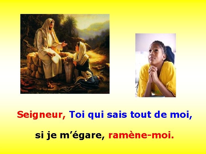 . . Seigneur, Toi qui sais tout de moi, si je m’égare, ramène-moi. 