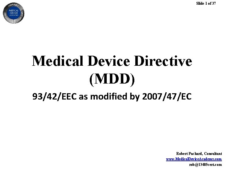 Slide 1 of 37 Medical Device Directive (MDD) 93/42/EEC as modified by 2007/47/EC Robert Slide 1 of 37 Medical Device Directive (MDD) 93/42/EEC as modified by 2007/47/EC Robert