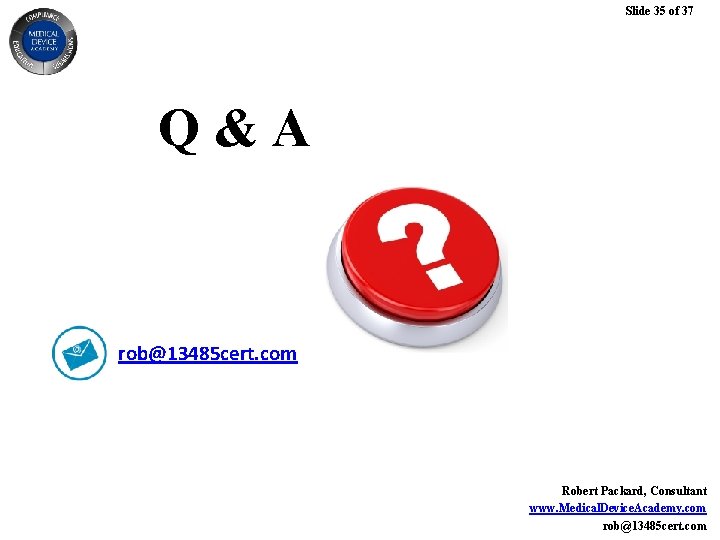Slide 35 of 37 Q&A rob@13485 cert. com Robert Packard, Consultant www. Medical. Device. Slide 35 of 37 Q&A rob@13485 cert. com Robert Packard, Consultant www. Medical. Device.