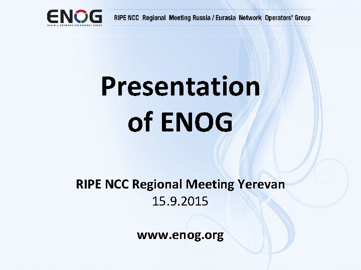 Presentation of ENOG RIPE NCC Regional Meeting Yerevan 15. 9. 2015 www. enog. org