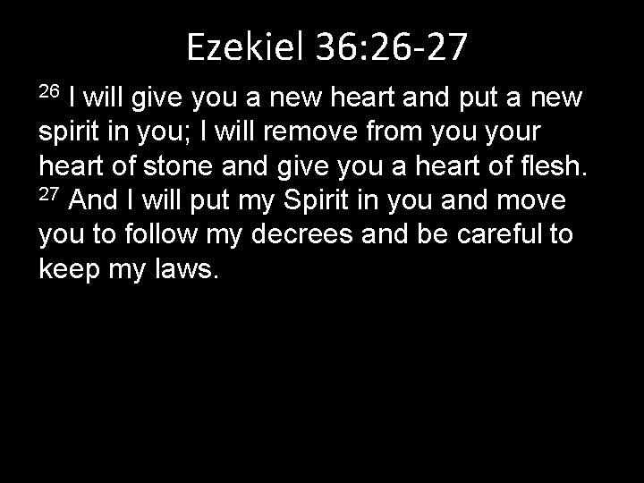 Ezekiel 36: 26 -27 I will give you a new heart and put a