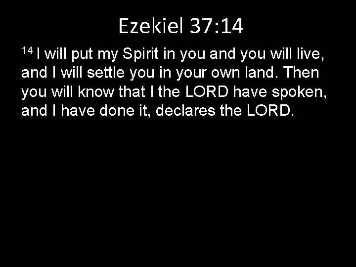 Ezekiel 37: 14 14 I will put my Spirit in you and you will