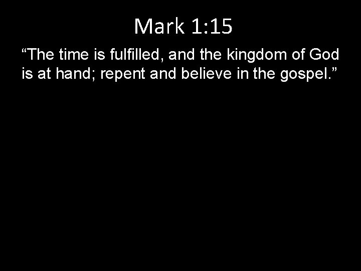 Mark 1: 15 “The time is fulfilled, and the kingdom of God is at