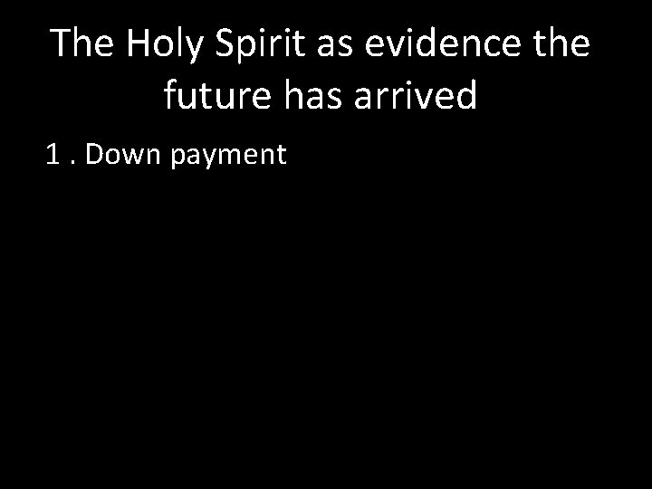 The Holy Spirit as evidence the future has arrived 1. Down payment 