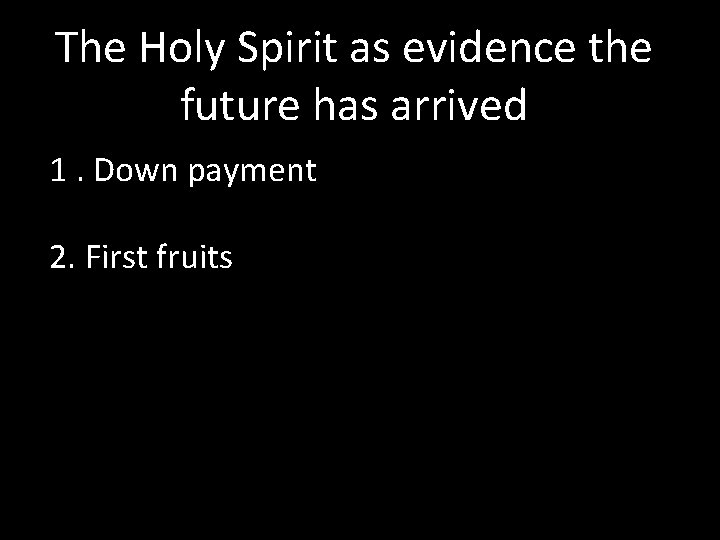 The Holy Spirit as evidence the future has arrived 1. Down payment 2. First