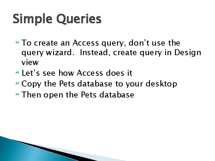 Simple Queries To create an Access query, don’t use the query wizard. Instead, create