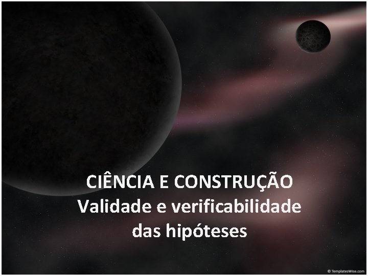 CIÊNCIA E CONSTRUÇÃO Validade e verificabilidade das hipóteses 