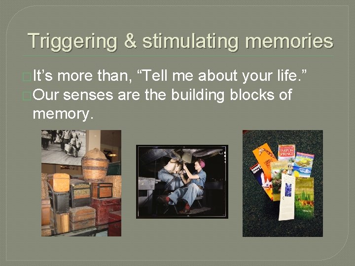 Triggering & stimulating memories �It’s more than, “Tell me about your life. ” �Our Triggering & stimulating memories �It’s more than, “Tell me about your life. ” �Our