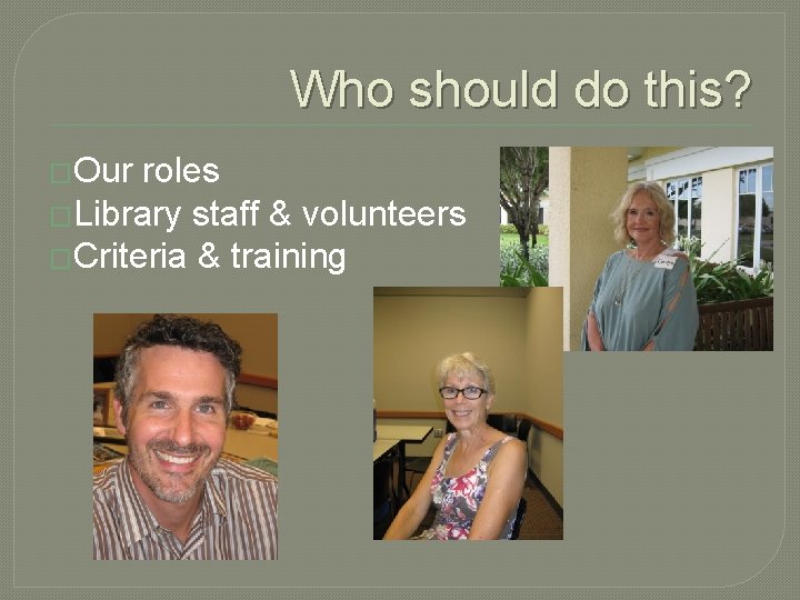 Who should do this? �Our roles �Library staff & volunteers �Criteria & training Who should do this? �Our roles �Library staff & volunteers �Criteria & training