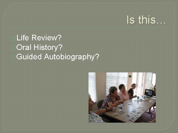 Is this… �Life Review? �Oral History? �Guided Autobiography? Is this… �Life Review? �Oral History? �Guided Autobiography?