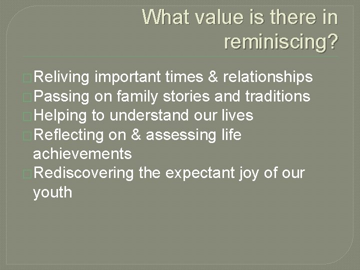 What value is there in reminiscing? �Reliving important times & relationships �Passing on family What value is there in reminiscing? �Reliving important times & relationships �Passing on family