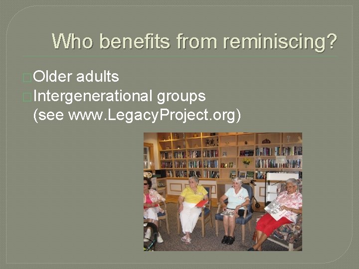 Who benefits from reminiscing? �Older adults �Intergenerational groups (see www. Legacy. Project. org) Who benefits from reminiscing? �Older adults �Intergenerational groups (see www. Legacy. Project. org)
